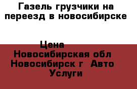 Газель грузчики на переезд в новосибирске › Цена ­ 400 - Новосибирская обл., Новосибирск г. Авто » Услуги   . Новосибирская обл.,Новосибирск г.